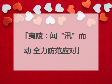 夷陵：闻“汛”而动 全力防范应对