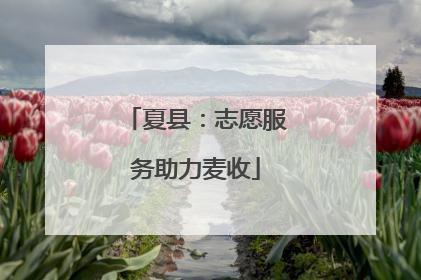夏县：志愿服务助力麦收