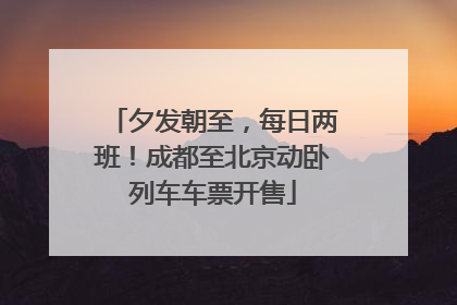 夕发朝至，每日两班！成都至北京动卧列车车票开售