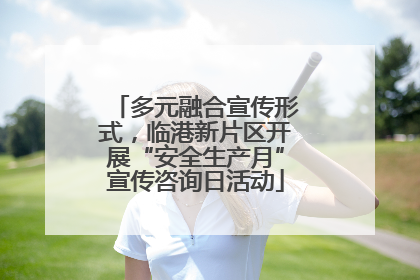 多元融合宣传形式，临港新片区开展“安全生产月”宣传咨询日活动