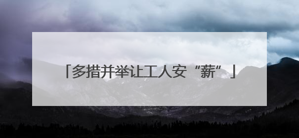 多措并举让工人安“薪”