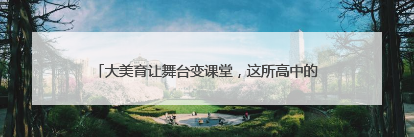 大美育让舞台变课堂，这所高中的艺术节让大中小幼五级学校联动