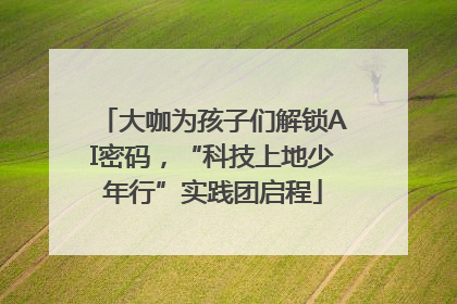 大咖为孩子们解锁AI密码，“科技上地少年行”实践团启程