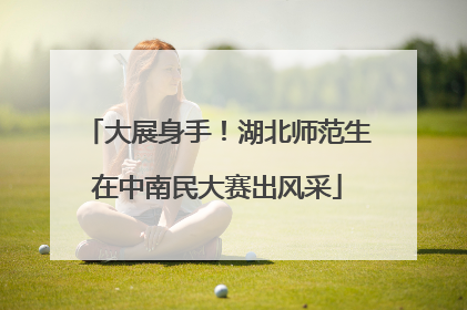 大展身手！湖北师范生在中南民大赛出风采