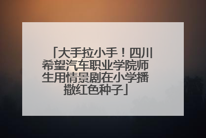 大手拉小手！四川希望汽车职业学院师生用情景剧在小学播撒红色种子