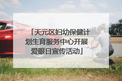 天元区妇幼保健计划生育服务中心开展爱眼日宣传活动