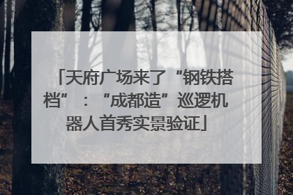 天府广场来了“钢铁搭档”：“成都造”巡逻机器人首秀实景验证