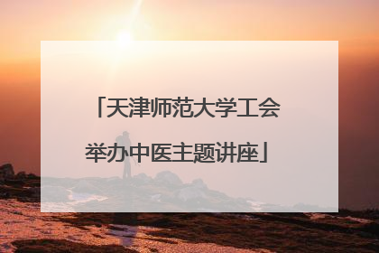 天津师范大学工会举办中医主题讲座