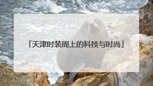 天津时装周上的科技与时尚