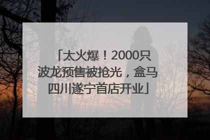 太火爆！2000只波龙预售被抢光，盒马四川遂宁首店开业
