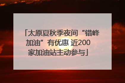太原夏秋季夜间“错峰加油”有优惠 近200家加油站主动参与