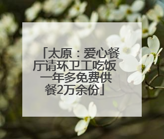 太原：爱心餐厅请环卫工吃饭 一年多免费供餐2万余份