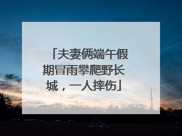 夫妻俩端午假期冒雨攀爬野长城，一人摔伤