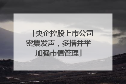 央企控股上市公司密集发声，多措并举加强市值管理