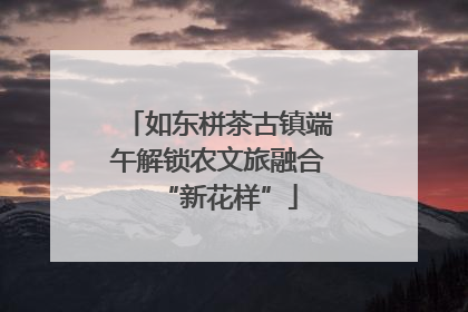 如东栟茶古镇端午解锁农文旅融合“新花样”