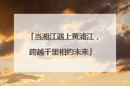 当湘江遇上黄浦江，跨越千里相约未来