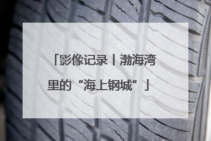 影像记录丨渤海湾里的“海上钢城”