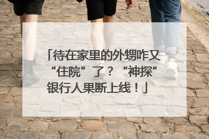 待在家里的外甥咋又“住院”了？“神探”银行人果断上线！