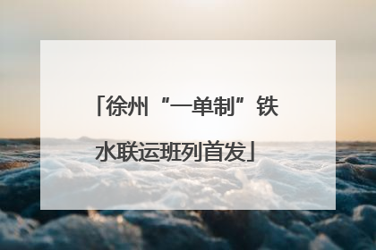 徐州“一单制”铁水联运班列首发