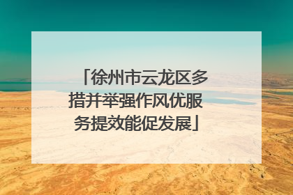 徐州市云龙区多措并举强作风优服务提效能促发展