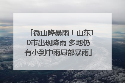 微山降暴雨！山东10市出现降雨 多地仍有小到中雨局部暴雨