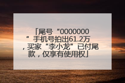 尾号“0000000”手机号拍出61.2万，买家“李小龙”已付尾款，仅享有使用权