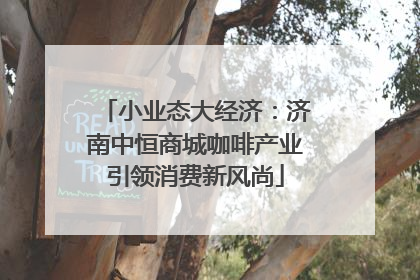 小业态大经济：济南中恒商城咖啡产业引领消费新风尚