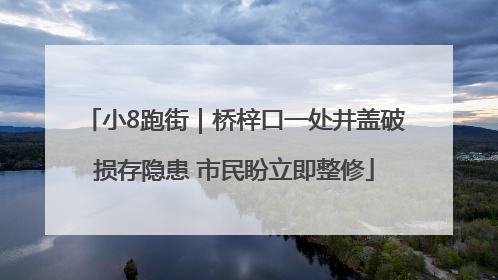 小8跑街｜桥梓口一处井盖破损存隐患 市民盼立即整修