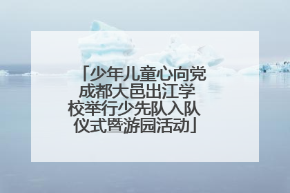 少年儿童心向党 成都大邑出江学校举行少先队入队仪式暨游园活动