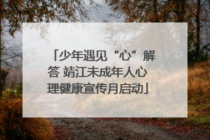 少年遇见“心”解答 靖江未成年人心理健康宣传月启动