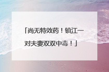 尚无特效药！镇江一对夫妻双双中毒！
