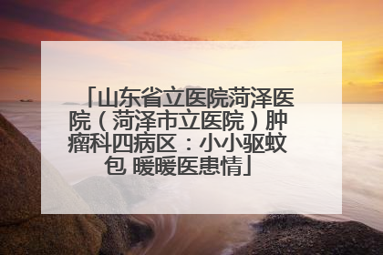 山东省立医院菏泽医院（菏泽市立医院）肿瘤科四病区：小小驱蚊包 暖暖医患情