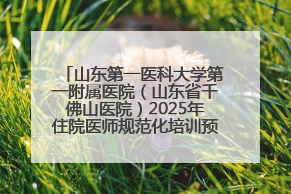 山东第一医科大学第一附属医院（山东省千佛山医院）2025年住院医师规范化培训预招收简章发布