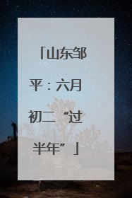 山东邹平：六月初二“过半年”