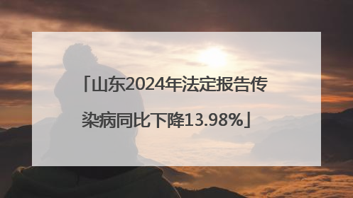 山东2024年法定报告传染病同比下降13.98%