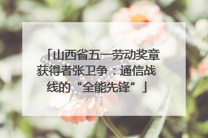 山西省五一劳动奖章获得者张卫争：通信战线的“全能先锋”
