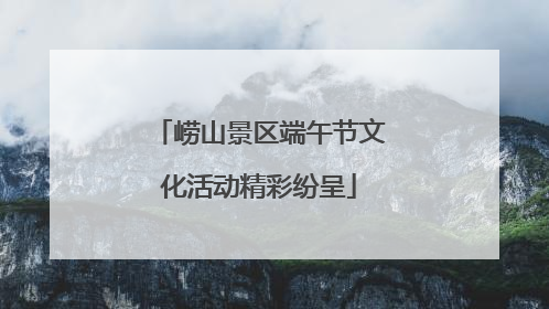 崂山景区端午节文化活动精彩纷呈