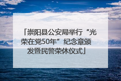 崇阳县公安局举行“光荣在党50年”纪念章颁发暨民警荣休仪式