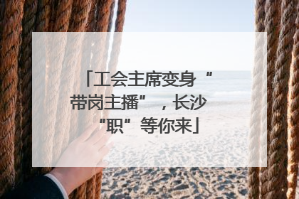 工会主席变身“带岗主播”，长沙“职”等你来
