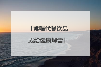 常喝代餐饮品 或给健康埋雷