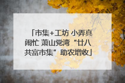 市集+工坊 小弄真闹忙 萧山党湾“廿八共富市集”助农增收