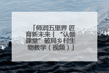 师润五里界 匠育新未来丨“认领课堂”破局乡村生物教学（视频）