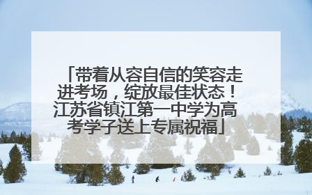 带着从容自信的笑容走进考场，绽放最佳状态！江苏省镇江第一中学为高考学子送上专属祝福