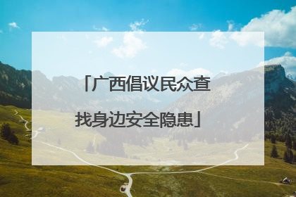 广西倡议民众查找身边安全隐患