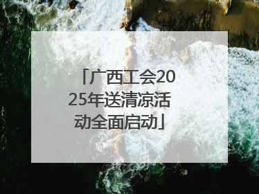 广西工会2025年送清凉活动全面启动