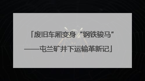 废旧车厢变身“钢铁骏马”——屯兰矿井下运输革新记