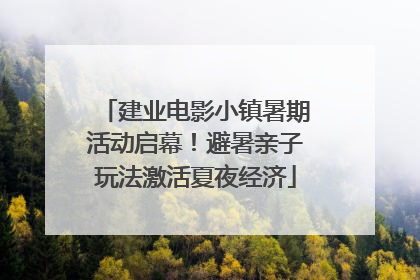 建业电影小镇暑期活动启幕！避暑亲子玩法激活夏夜经济