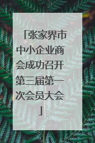 张家界市中小企业商会成功召开第三届第一次会员大会