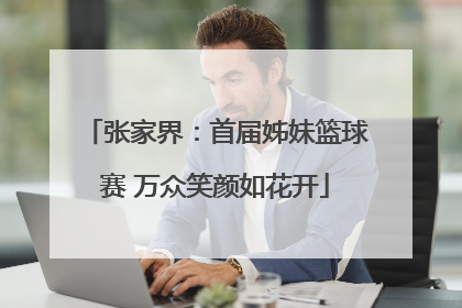 张家界：首届姊妹篮球赛 万众笑颜如花开
