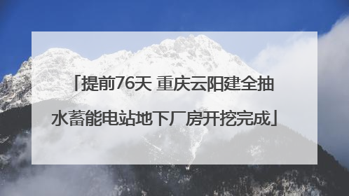 提前76天 重庆云阳建全抽水蓄能电站地下厂房开挖完成